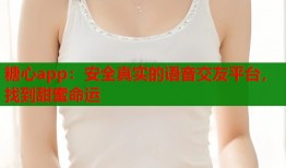 糖心app：安全真實的語音交友平臺，找到甜蜜命運