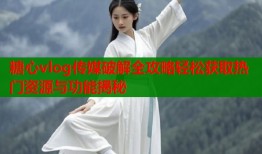 糖心vlog傳媒破解全攻略輕松獲取熱門資源與功能揭秘