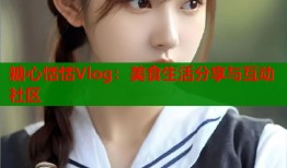 糖心恬恬Vlog：美食生活分享與互動社區(qū)