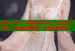 糖心VLOG：視頻社交平臺(tái)，分享生活精彩，高清視頻享受，全球劇集追蹤