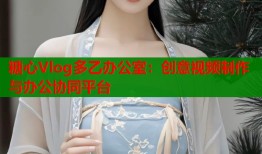 糖心Vlog多乙辦公室：創(chuàng)意視頻制作與辦公協(xié)同平臺(tái)