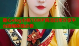 糖心vlog小桃1080P高清日常分享平臺流暢體驗必看