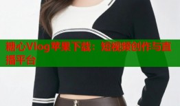 糖心Vlog蘋果下載：短視頻創(chuàng)作與直播平臺