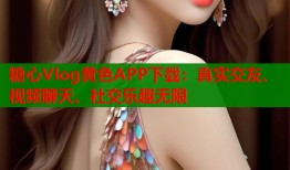 糖心Vlog黃色APP下載：真實交友、視頻聊天、社交樂趣無限