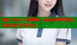 糖心Vlog21美甲網：時尚美甲教程與創(chuàng)意設計分享平臺