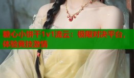 糖心小餅干1v1流云：極限對決平臺，體驗競技激情