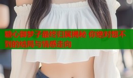 糖心御夢子最終歸屬揭秘 你絕對想不到的結(jié)局與情感走向