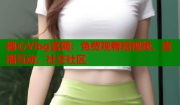 糖心Vlog官網(wǎng)：免費(fèi)觀看短視頻、直播互動(dòng)、社交社區(qū)