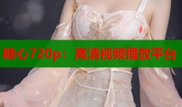 糖心720p：高清視頻播放平臺(tái)