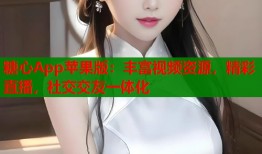 糖心App蘋果版：豐富視頻資源，精彩直播，社交交友一體化