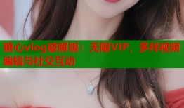 糖心vlog破解版：無(wú)限VIP，多樣視頻編輯與社交互動(dòng)