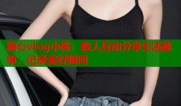 糖心vlog小桃：路人互動(dòng)分享生活趣事，記錄美好瞬間
