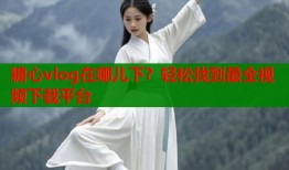 糖心vlog在哪兒下？輕松找到最全視頻下載平臺