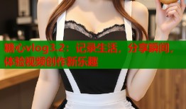 糖心vlog3.2：記錄生活，分享瞬間，體驗視頻創(chuàng)作新樂趣