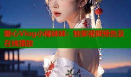 糖心Vlog小橘妹妹：獨家視頻預告及在線播放