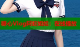 糖心Vlog阿蛇姐姐：在線播放
