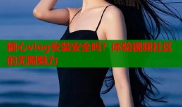 糖心vlog安裝安全嗎？體驗(yàn)視頻社區(qū)的無限魅力