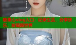糖果心vlog入口：記錄生活，分享快樂，發(fā)現(xiàn)新世界