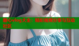 糖心vlog大全：精彩視頻分享與互動社區(qū)