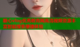 糖心vlog優(yōu)秀教育網(wǎng)高清視頻資源豐富智能搜索便捷體驗