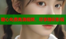 糖心免費高清視頻，盡享精彩影視