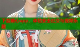 下載糖心app，體驗(yàn)安全社交與視頻樂趣