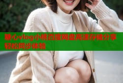 糖心vlog小桃百度網(wǎng)盤高速存儲(chǔ)分享輕松同步體驗(yàn)