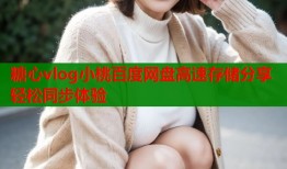 糖心vlog小桃百度網(wǎng)盤高速存儲分享輕松同步體驗