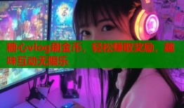 糖心vlog刷金幣，輕松賺取獎(jiǎng)勵(lì)，趣味互動(dòng)無(wú)限樂(lè)