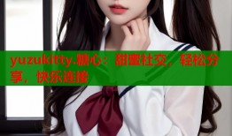 yuzukitty.糖心：甜蜜社交，輕松分享，快樂(lè)連接