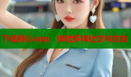 下載糖心app，體驗多樣社交與交友