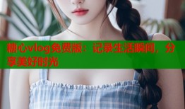 糖心vlog免費(fèi)版：記錄生活瞬間，分享美好時(shí)光