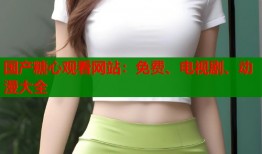 國產(chǎn)糖心觀看網(wǎng)站：免費、電視劇、動漫大全
