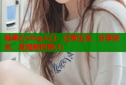 糖果心vlog入口：記錄生活，分享快樂，發(fā)現新世界(1)