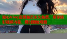 糖心Vlog官網(wǎng)首頁永久免費(fèi)，盡享精彩視頻內(nèi)容，隨時(shí)隨地觀看