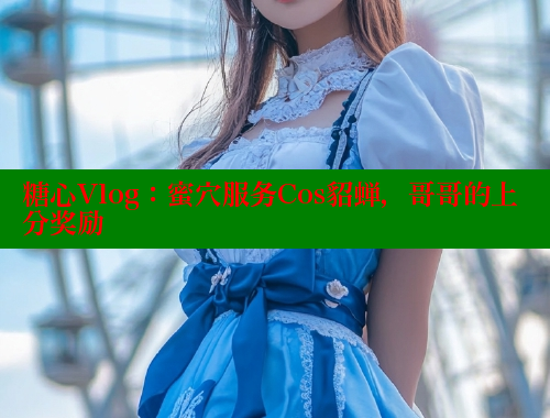 糖心Vlog：蜜穴服務(wù)Cos貂蟬，哥哥的上分獎(jiǎng)勵(lì)