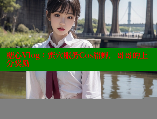糖心Vlog：蜜穴服務(wù)Cos貂蟬，哥哥的上分獎(jiǎng)勵(lì)
