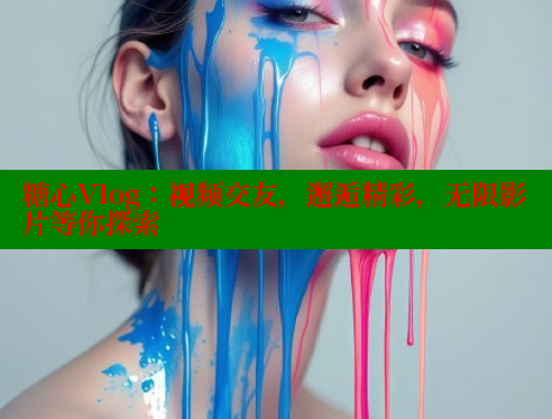 糖心Vlog：視頻交友，邂逅精彩，無限影片等你探索