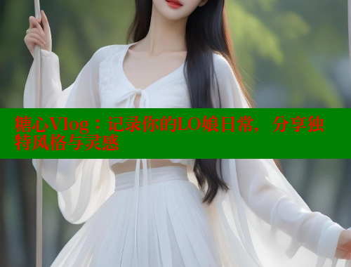 糖心Vlog：記錄你的LO娘日常，分享獨特風格與靈感