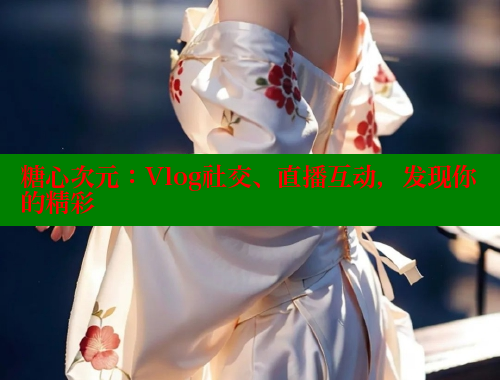 糖心次元：Vlog社交、直播互動(dòng)，發(fā)現(xiàn)你的精彩