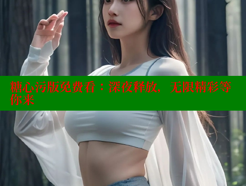 糖心污版免費(fèi)看：深夜釋放，無限精彩等你來
