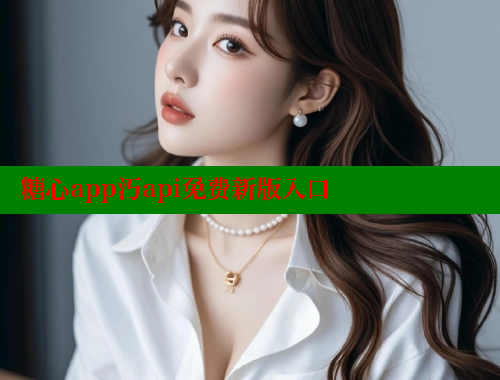 糖心app汅api免費(fèi)新版入口