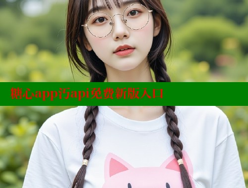 糖心app汅api免費(fèi)新版入口