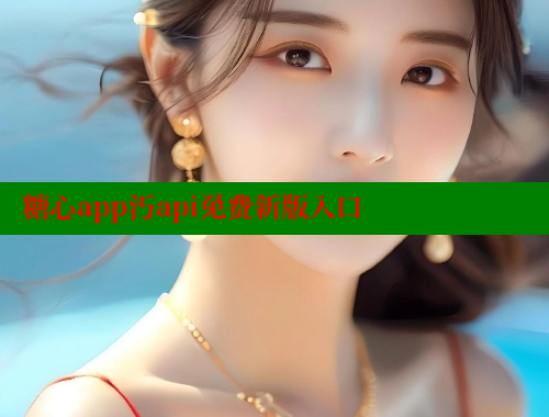 糖心app汅api免費(fèi)新版入口