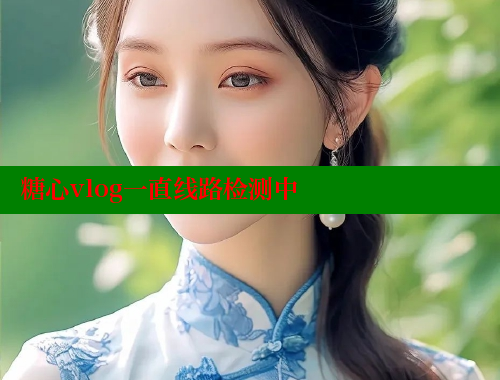 糖心vlog一直線路檢測(cè)中