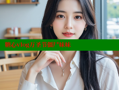糖心vlog萬(wàn)圣節(jié)僵尸妹妹