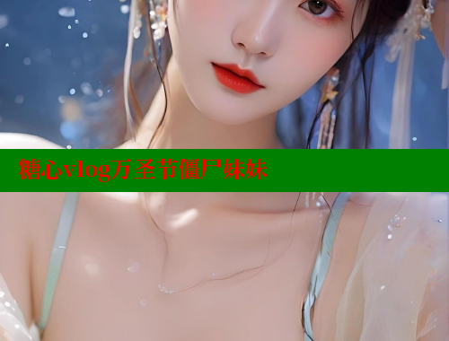 糖心vlog萬圣節(jié)僵尸妹妹