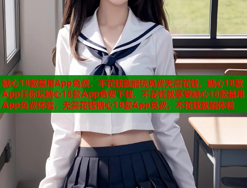 糖心18款禁用App免費(fèi)，不花錢就能玩免費(fèi)無需花錢，糖心18款A(yù)pp任你玩糖心18款A(yù)pp免費(fèi)下載，不花錢就享受糖心18款禁用App免費(fèi)體驗，無需花錢糖心18款A(yù)pp免費(fèi)，不花錢就能體驗