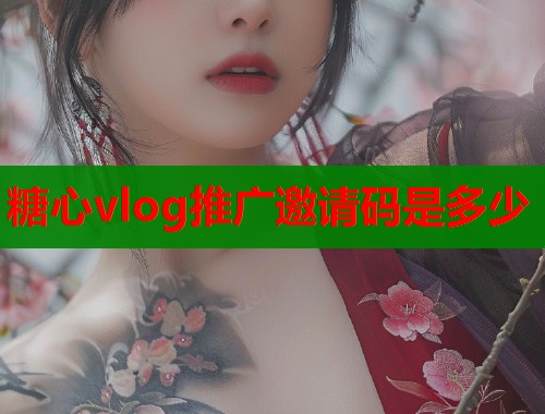 糖心vlog推廣邀請碼是多少