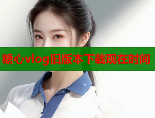 糖心vlog舊版本下載現(xiàn)在時間